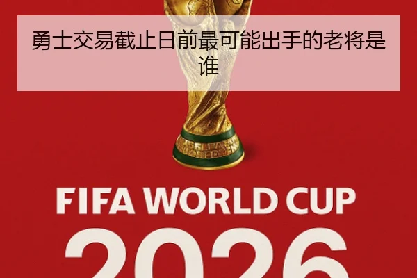 勇士交易截止日前最可能出手的老将是谁