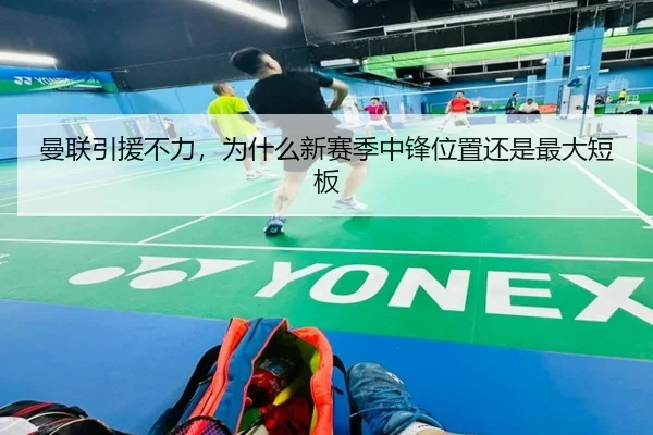 曼联引援不力，为什么新赛季中锋位置还是最大短板